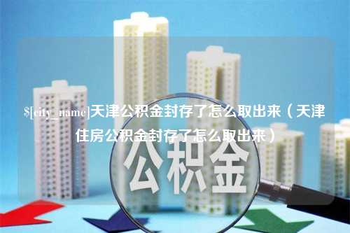 双峰天津公积金封存了怎么取出来（天津住房公积金封存了怎么取出来）