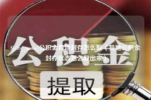 双峰公积金异地封存怎么取（异地公积金封存状态怎么取出来）