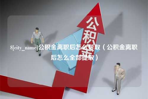 双峰公积金离职后怎么帮取（公积金离职后怎么全部提取）