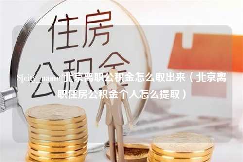 双峰北京离职公积金怎么取出来（北京离职住房公积金个人怎么提取）